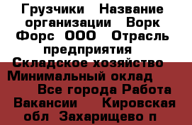 Грузчики › Название организации ­ Ворк Форс, ООО › Отрасль предприятия ­ Складское хозяйство › Минимальный оклад ­ 28 600 - Все города Работа » Вакансии   . Кировская обл.,Захарищево п.